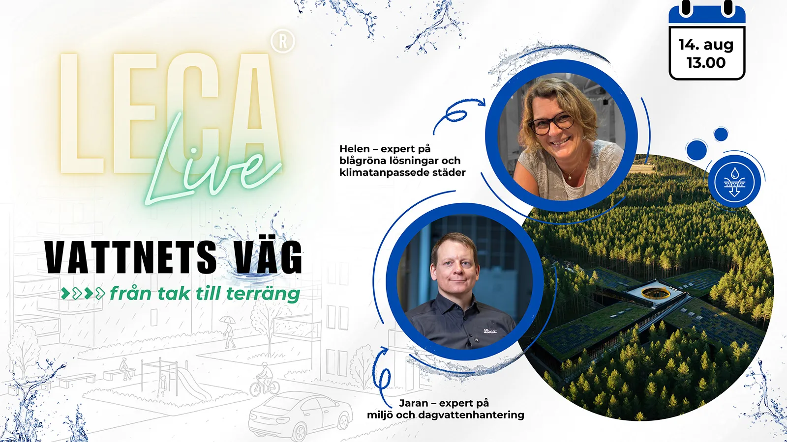 Grafik för Leca Live-webbinarium med rubriken “Vattnets väg – från tak till terräng”. Bilden visar datum och tid, 14 augusti kl. 13.00, samt två porträtt: Helen, expert på blågröna lösningar och klimatanpassade städer, och Jaran, expert på miljö och dagvattenhantering. I bakgrunden syns en skissad stadsmiljö, vattenstänk och en rund bild av en grön byggnad i skogsmiljö.